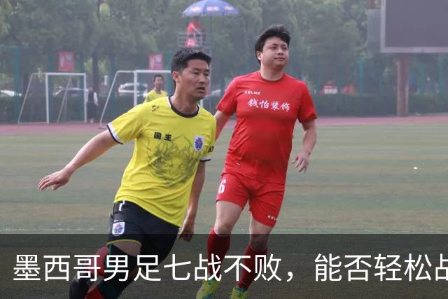 墨西哥男足七战不败，能否轻松战胜防守薄弱的塞尔维亚？